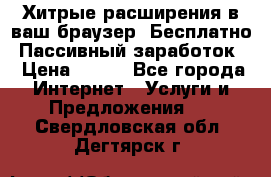 Хитрые расширения в ваш браузер. Бесплатно! Пассивный заработок. › Цена ­ 777 - Все города Интернет » Услуги и Предложения   . Свердловская обл.,Дегтярск г.